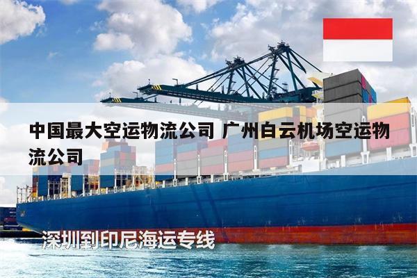 中國最大空運物流公司 廣州白云機場空運物流公司