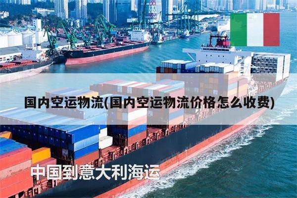 國(guó)內(nèi)空運(yùn)物流(國(guó)內(nèi)空運(yùn)物流價(jià)格怎么收費(fèi))