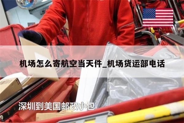 機(jī)場(chǎng)怎么寄航空當(dāng)天件_機(jī)場(chǎng)貨運(yùn)部電話(huà)