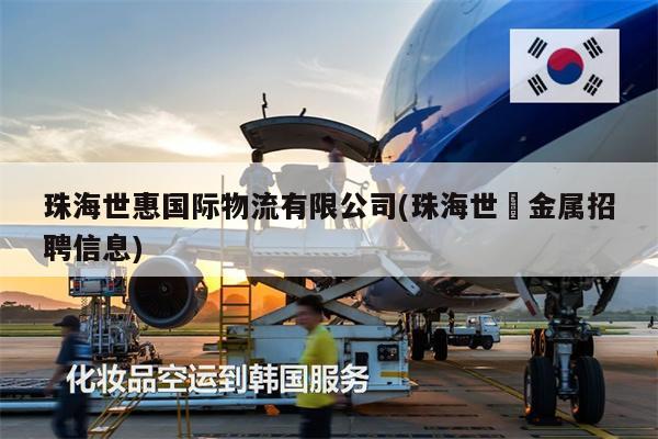 珠海世惠國際物流有限公司(珠海世锠金屬招聘信息)