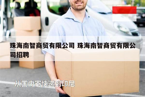 珠海南智商貿(mào)有限公司 珠海南智商貿(mào)有限公司招聘