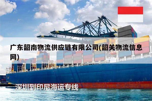 廣東韶南物流供應(yīng)鏈有限公司(韶關(guān)物流信息網(wǎng))