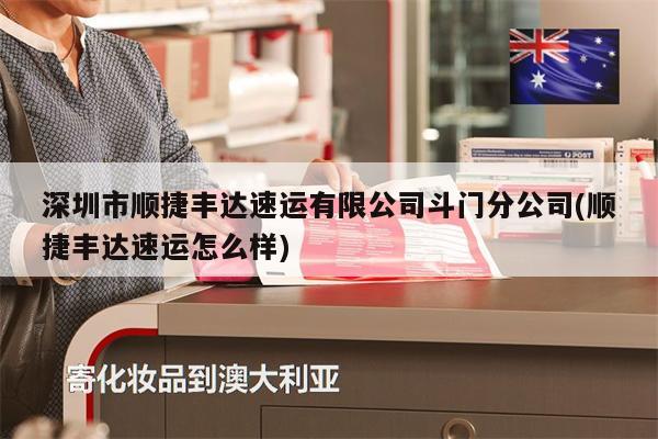 深圳市順捷豐達(dá)速運(yùn)有限公司斗門分公司(順捷豐達(dá)速運(yùn)怎么樣)