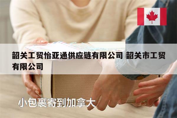 韶關(guān)工貿(mào)怡亞通供應(yīng)鏈有限公司 韶關(guān)市工貿(mào)有限公司