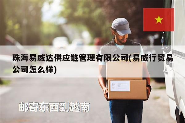 珠海易威達(dá)供應(yīng)鏈管理有限公司(易威行貿(mào)易公司怎么樣)