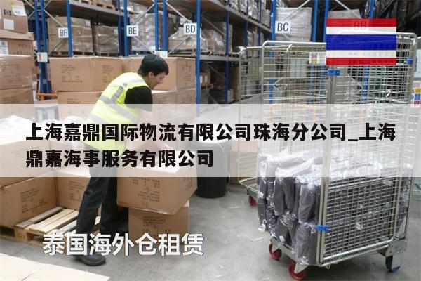 上海嘉鼎國(guó)際物流有限公司珠海分公司_上海鼎嘉海事服務(wù)有限公司