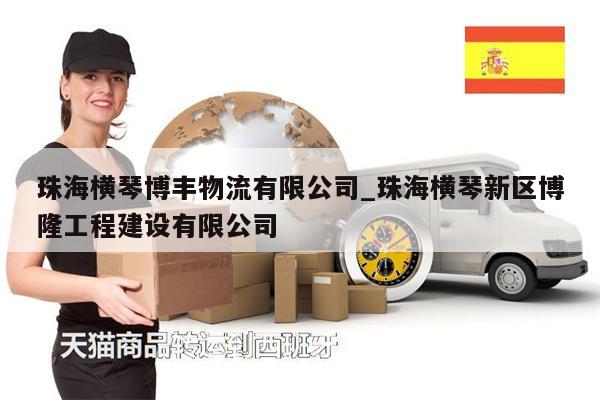 珠海橫琴博豐物流有限公司_珠海橫琴新區(qū)博隆工程建設(shè)有限公司