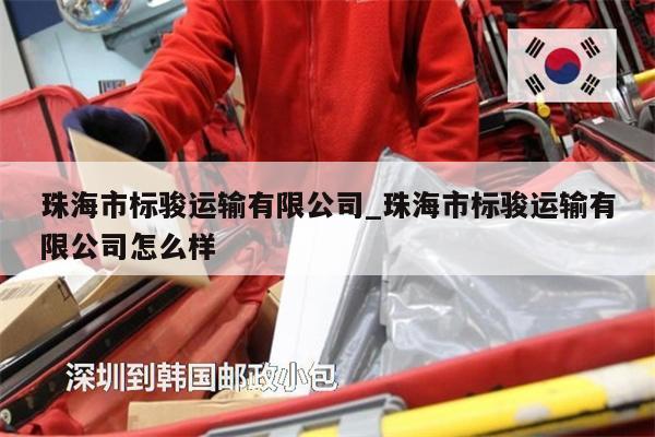 珠海市標(biāo)駿運(yùn)輸有限公司_珠海市標(biāo)駿運(yùn)輸有限公司怎么樣