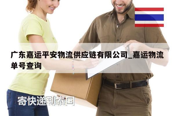 廣東嘉運平安物流供應(yīng)鏈有限公司_嘉運物流單號查詢