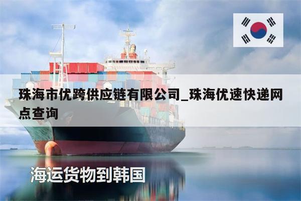 珠海市優(yōu)跨供應鏈有限公司_珠海優(yōu)速快遞網點查詢