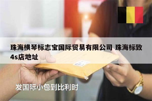 珠海橫琴標志寶國際貿(mào)易有限公司 珠海標致4s店地址