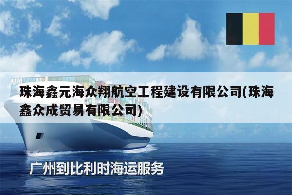 珠海鑫元海眾翔航空工程建設有限公司(珠海鑫眾成貿(mào)易有限公司)