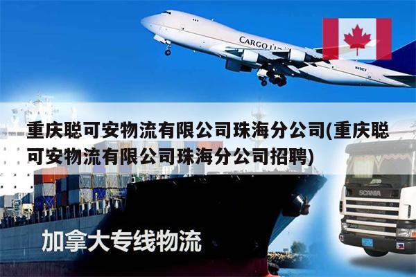 重慶聰可安物流有限公司珠海分公司(重慶聰可安物流有限公司珠海分公司招聘)