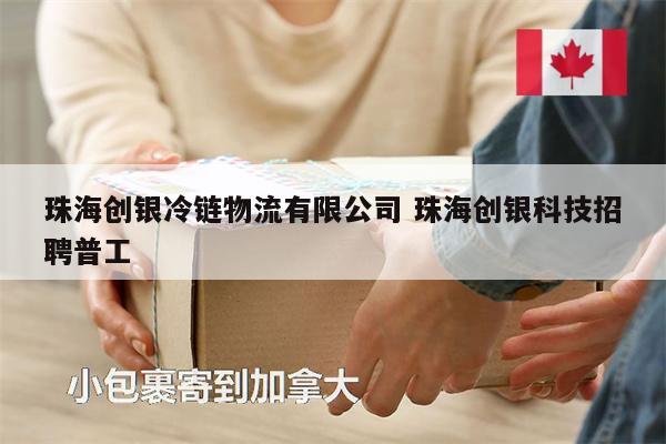 珠海創(chuàng)銀冷鏈物流有限公司 珠海創(chuàng)銀科技招聘普工