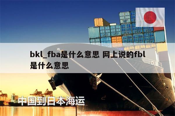 bkl_fba是什么意思 網(wǎng)上說的fbl是什么意思