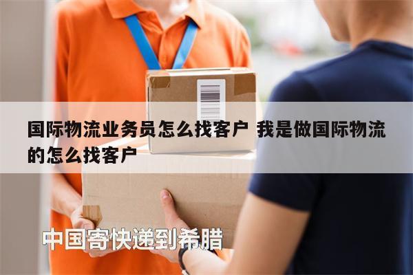 國際物流業(yè)務(wù)員怎么找客戶 我是做國際物流的怎么找客戶