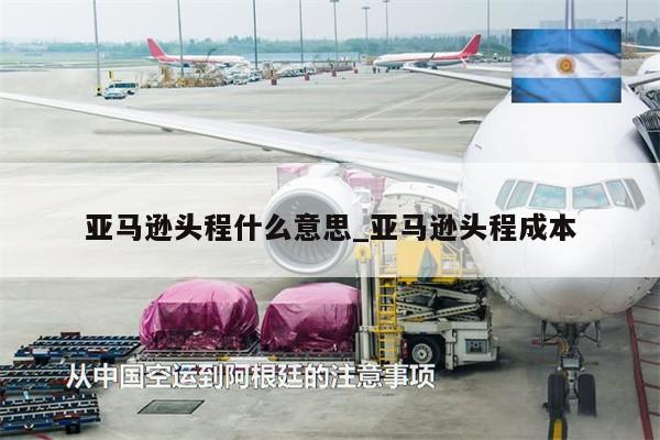亞馬遜頭程什么意思_亞馬遜頭程成本