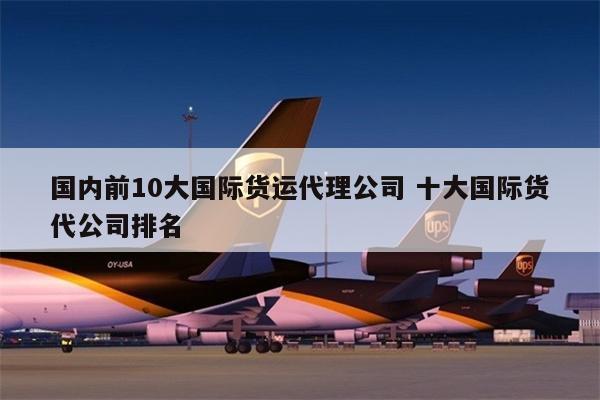 國(guó)內(nèi)前10大國(guó)際貨運(yùn)代理公司 十大國(guó)際貨代公司排名