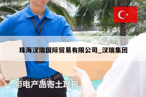 珠海漢瑞國際貿(mào)易有限公司_漢瑞集團(tuán)