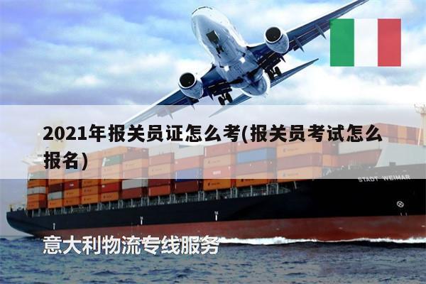 2021年報(bào)關(guān)員證怎么考(報(bào)關(guān)員考試怎么報(bào)名)