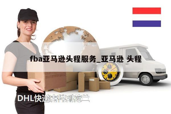 fba亞馬遜頭程服務(wù)_亞馬遜 頭程
