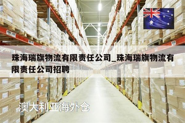珠海瑞旗物流有限責(zé)任公司_珠海瑞旗物流有限責(zé)任公司招聘