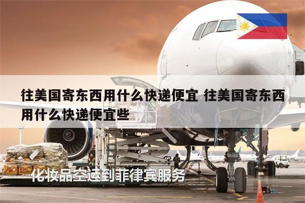 往美國(guó)寄東西用什么快遞便宜 往美國(guó)寄東西用什么快遞便宜些