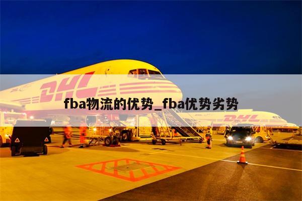 fba物流的優(yōu)勢(shì)_fba優(yōu)勢(shì)劣勢(shì)