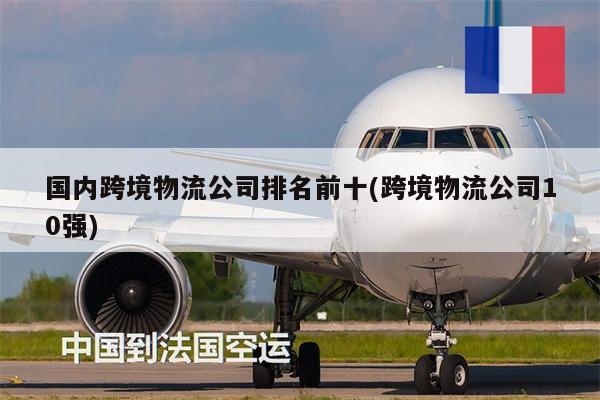 國(guó)內(nèi)跨境物流公司排名前十(跨境物流公司10強(qiáng))