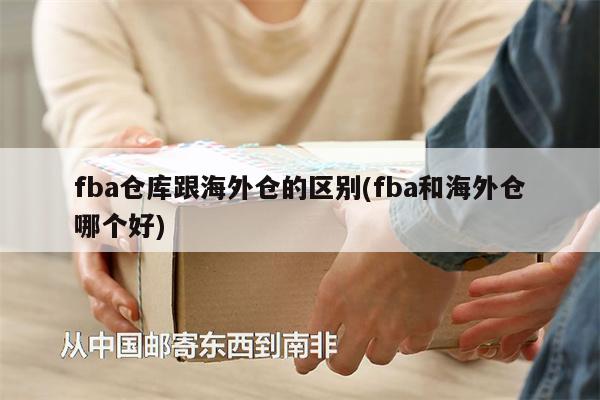 fba倉(cāng)庫(kù)跟海外倉(cāng)的區(qū)別(fba和海外倉(cāng)哪個(gè)好)