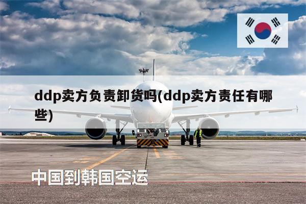 ddp賣方負(fù)責(zé)卸貨嗎(ddp賣方責(zé)任有哪些)