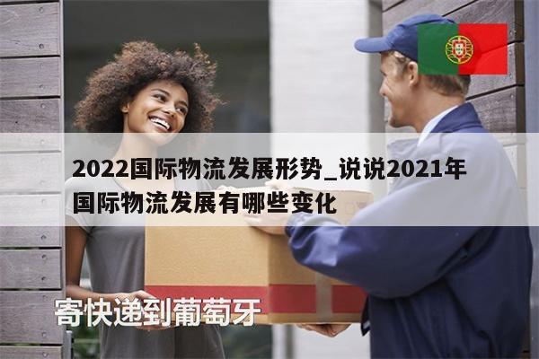 2022國際物流發(fā)展形勢_說說2021年國際物流發(fā)展有哪些變化