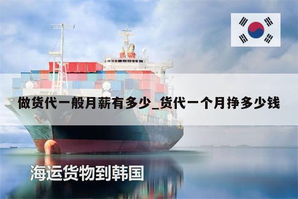 做貨代一般月薪有多少_貨代一個月掙多少錢