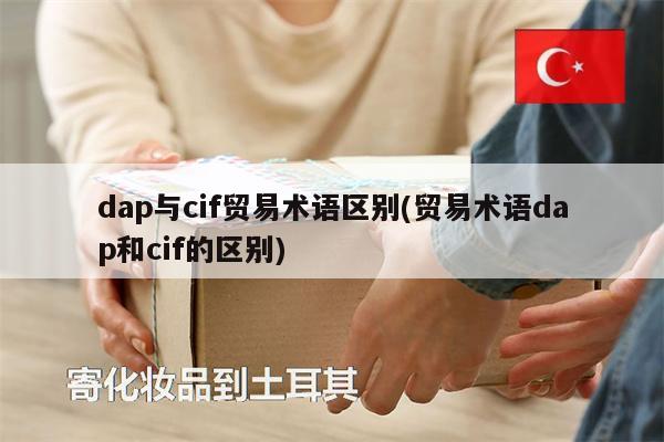 dap與cif貿(mào)易術(shù)語區(qū)別(貿(mào)易術(shù)語dap和cif的區(qū)別)