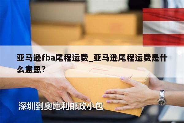 亞馬遜fba尾程運費_亞馬遜尾程運費是什么意思?