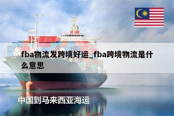 fba物流發(fā)跨境好運_fba跨境物流是什么意思