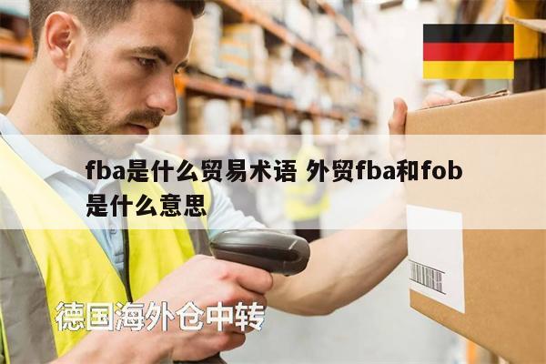 fba是什么貿(mào)易術(shù)語(yǔ) 外貿(mào)fba和fob是什么意思
