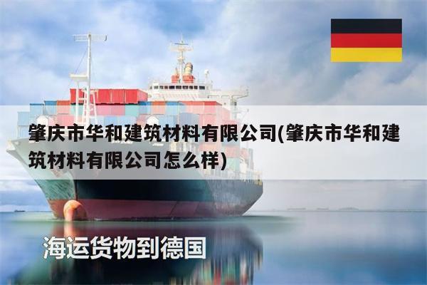 肇慶市華和建筑材料有限公司(肇慶市華和建筑材料有限公司怎么樣)